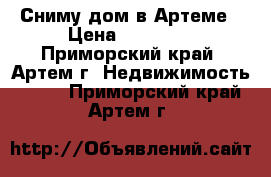 Сниму дом в Артеме › Цена ­ 18 000 - Приморский край, Артем г. Недвижимость »    . Приморский край,Артем г.